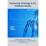 Outsourcing Technology in the Healthcare Industry: In-Depth Research to Protect the SECURITY, TECHNOLOGY, and PROFITABILITY of Your Business