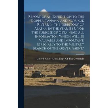 Report of an Expedition to the Copper, Tananá, and Kóyukuk Rivers, in the Territory of Alaska, in the Year 1885, "For the Purpose of Obtaining All Inf