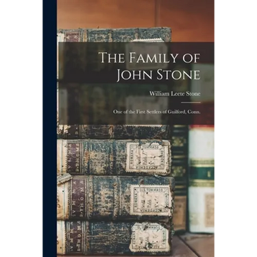 The Family of John Stone: One of the First Settlers of Guilford, Conn.