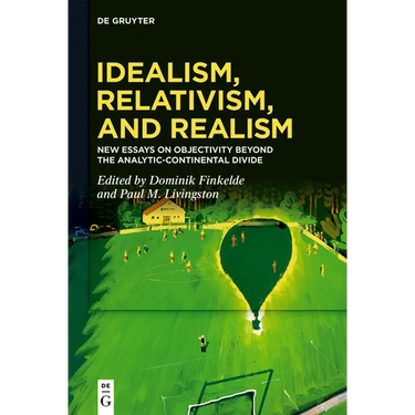 Idealism, Relativism, and Realism: New Essays on Objectivity Beyond the Analytic-Continental Divide