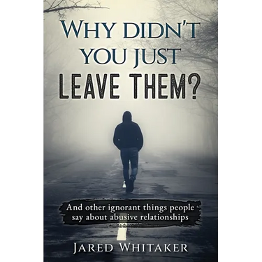 Why didn't you just leave them?: And other ignorant things people say about abusive relationships