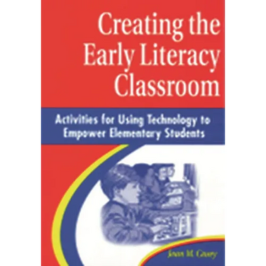 Creating the Early Literacy Classroom: Activities for Using Technology to Empower Elementary Students