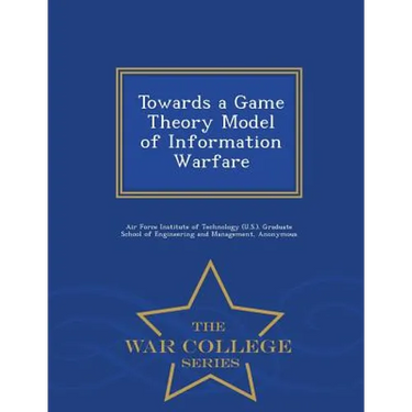Towards a Game Theory Model of Information Warfare - War College Series