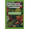 Histamine Intolerance Cookbook: A Comprehensive Guide With Simple And Healthy Recipes For Newly Diagnosed