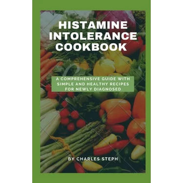 Histamine Intolerance Cookbook: A Comprehensive Guide With Simple And Healthy Recipes For Newly Diagnosed