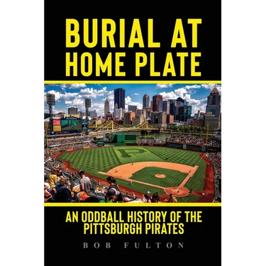 Burial at Home Plate: An Oddball History of the Pittsburgh Pirates