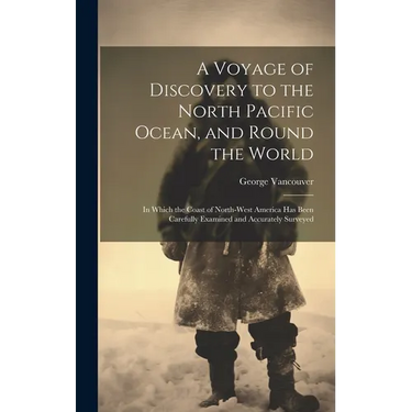 A Voyage of Discovery to the North Pacific Ocean, and Round the World: In Which the Coast of North-West America Has Been Carefully Examined and Accura
