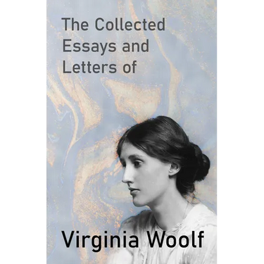 The Collected Essays and Letters of Virginia Woolf