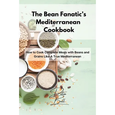 The Bean Fanatic's Mediterranean Cookbook: How to Cook Complete Meals with Beans and Grains Like A True Mediterranean