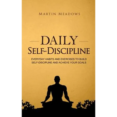 Daily Self-Discipline: Everyday Habits and Exercises to Build Self-Discipline and Achieve Your Goals
