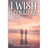 I Wish I Could Be: Short Stories