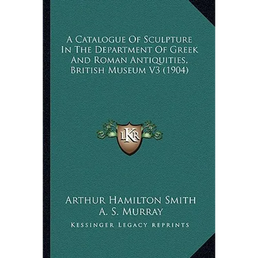 A Catalogue Of Sculpture In The Department Of Greek And Roman Antiquities, British Museum V3 (1904)