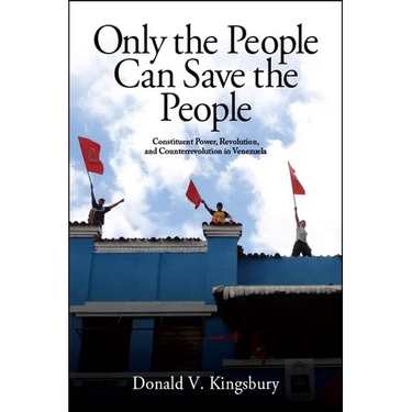 Only the People Can Save the People: Constituent Power, Revolution, and Counterrevolution in Venezuela