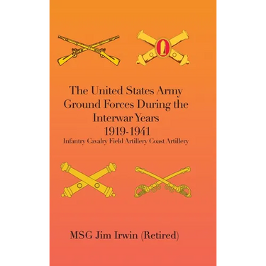 The United States Army Ground Forces During the Interwar Years 1919-1941: Infantry Cavalry Field Artillery Coast Artillery