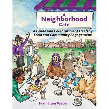A Neighborhood Café: A Guide and Celebration of Healthy Food and Community Engagement, Color Edition