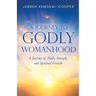 A Journey to Godly Womanhood: A Journey of Faith, Strength, and Spiritual Growth