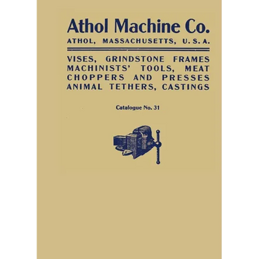Athol Machine Co. Vises, Grindstone Frames, Machinists' Tools, Meat Choppers and Presses, Animal Tethers, Castings: Catalogue No. 31