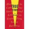 True Story: How to Combine Story and Action to Transform Your Business