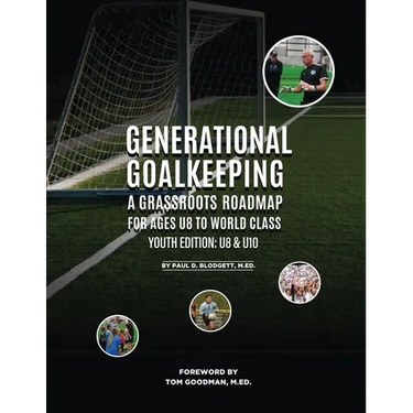 Generational Goalkeeping: A Grassroots Roadmap for Ages U8 to World Class (Youth Edition: U8 - U10)