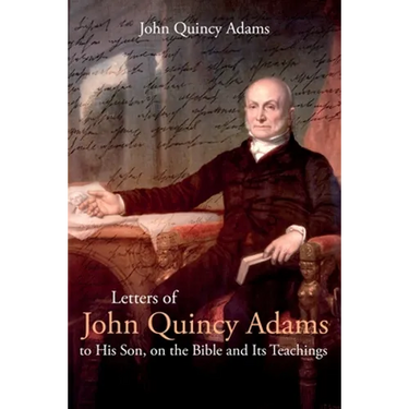 Letters of John Quincy Adams to His Son, on the Bible and Its Teachings
