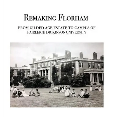 Remaking Florham: From gilded age estate to campus of Fairleigh Dickinson University