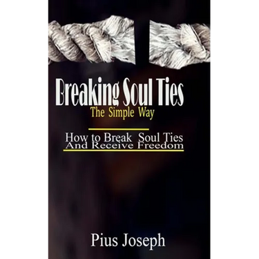 Breaking Soul Ties The Simple Way: How to Break Soul Ties And Receive Freedom