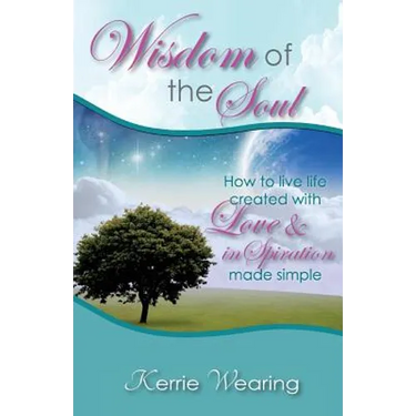Wisdom of the Soul: How to live life created with Love & inSpiration