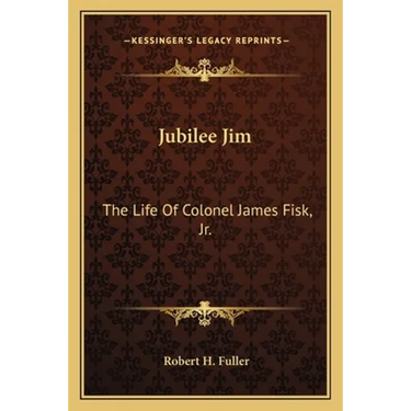 Jubilee Jim: The Life Of Colonel James Fisk, Jr.