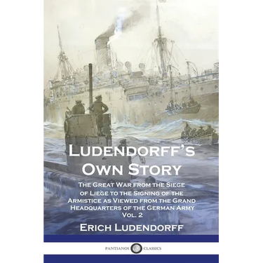 Ludendorff's Own Story: The Great War from the Siege of Li鑒e to the Signing of the Armistice as Viewed from the Grand Headquarters of the Ger