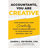 Accountants, You Are Creative: How Embracing Your Creativity Leads to Breakthroughs in Your Marketing, Business, and Life