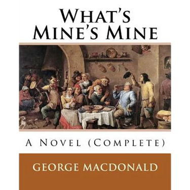 What's Mine's Mine (1886), By: George MacDonald (Original Classics) Complete: A Novel