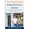 The Exceptional Small Business Owner: Building A Reputation That Will Bring Employees And Customers Flocking To Your Door (Hint: It's All About YOU!)