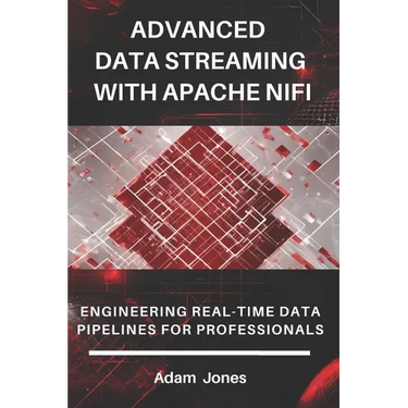 Advanced Data Streaming with Apache NiFi: Engineering Real-Time Data Pipelines for Professionals