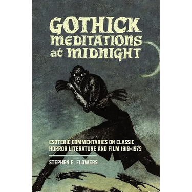 Gothick Meditations at Midnight: Esoteric Commentaries on Classic Horror Literature and Film 1919-1975