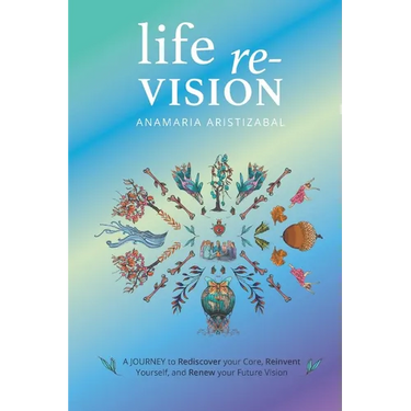 Life Re-Vision: A Journey to Rediscover Your Core, Reinvent Yourself and Renew Your Future