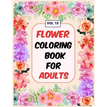 Flower Coloring Book For Adults Vol 10: An Adult Coloring Book with Flower Collection, Stress Relieving Flower Designs for Relaxation