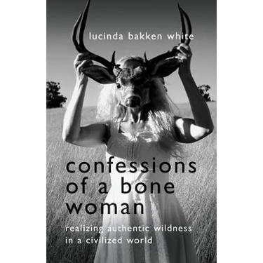 Confessions of a Bone Woman: Realizing Authentic Wildness in a Civilized World