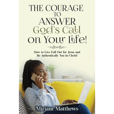 The Courage to Answer God's Call on Your Life!: How to Live Full Out for Jesus and Be Authentically You in Christ!