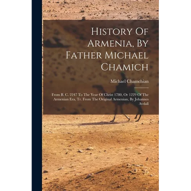 History Of Armenia, By Father Michael Chamich: From B. C. 2247 To The Year Of Christ 1780, Or 1229 Of The Armenian Era, Tr. From The Original Armenian