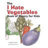 The I Hate Vegetables Book of Poetry for Kids