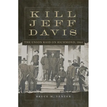 Kill Jeff Davis: The Union Raid on Richmond, 1864 Volume 51