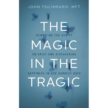 The Magic in the Tragic: Rewriting the Script on Grief and Discovering Happiness in Our Darkest Days - A New Approach to Resilience, Grieving, and Hea