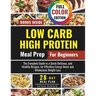 Low Carb High Protein Meal Prep for Beginners: The Complete Guide to a Quick Delicious, and Healthy Recipes, and a 28-Day Meal Plan for Effortless Ene