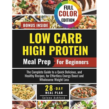 Low Carb High Protein Meal Prep for Beginners: The Complete Guide to a Quick Delicious, and Healthy Recipes, and a 28-Day Meal Plan for Effortless Ene