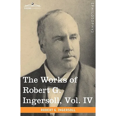 The Works of Robert G. Ingersoll, Vol. IV (in 12 Volumes)