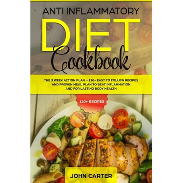 Anti Inflammatory Diet Cookbook: The 3 Week Action Plan - 120+ Easy to Follow Recipes and Proven Meal Plan to Beat Inflammation and for Lasting Body H