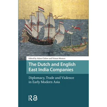 The Dutch and English East India Companies: Diplomacy, Trade and Violence in Early Modern Asia