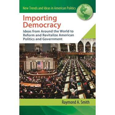 Importing Democracy: Ideas from Around the World to Reform and Revitalize American Politics and Government