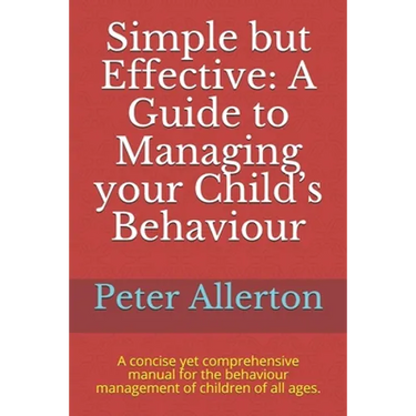Simple but Effective: A Guide to Managing your Child's Behaviour: A concise yet comprehensive manual for the behaviour management of childre
