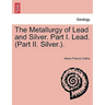 The Metallurgy of Lead and Silver. Part I. Lead. (Part II. Silver.).